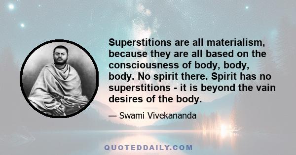 Superstitions are all materialism, because they are all based on the consciousness of body, body, body. No spirit there. Spirit has no superstitions - it is beyond the vain desires of the body.