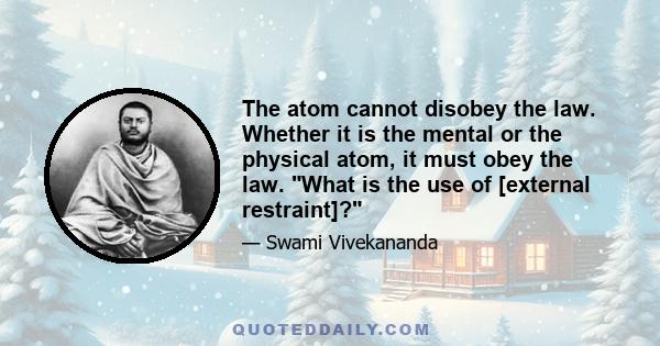 The atom cannot disobey the law. Whether it is the mental or the physical atom, it must obey the law. What is the use of [external restraint]?