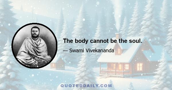 The body cannot be the soul.