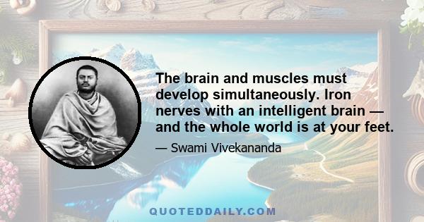 The brain and muscles must develop simultaneously. Iron nerves with an intelligent brain — and the whole world is at your feet.