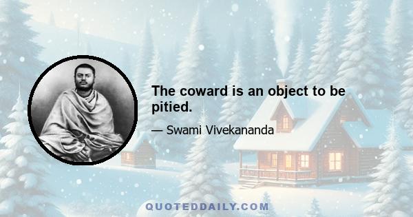 The coward is an object to be pitied.