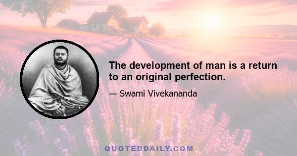 The development of man is a return to an original perfection.