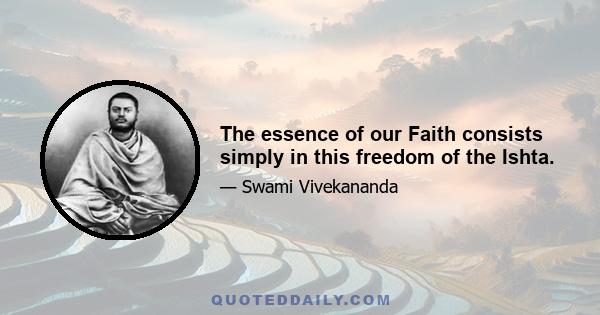 The essence of our Faith consists simply in this freedom of the Ishta.