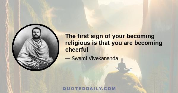 The first sign of your becoming religious is that you are becoming cheerful