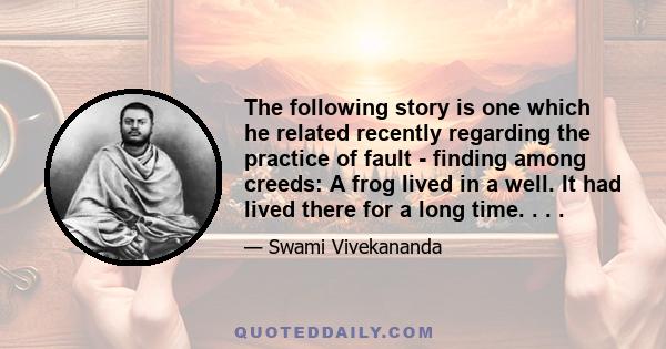 The following story is one which he related recently regarding the practice of fault - finding among creeds: A frog lived in a well. It had lived there for a long time. . . .