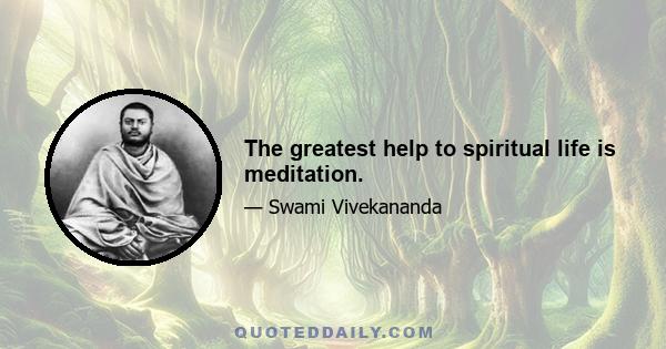 The greatest help to spiritual life is meditation.