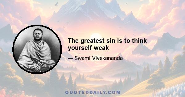 The greatest sin is to think yourself weak