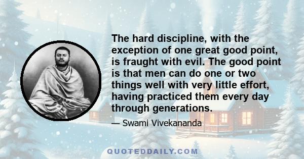 The hard discipline, with the exception of one great good point, is fraught with evil. The good point is that men can do one or two things well with very little effort, having practiced them every day through