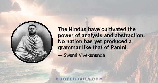 The Hindus have cultivated the power of analysis and abstraction. No nation has yet produced a grammar like that of Panini.