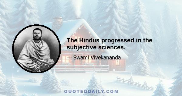 The Hindus progressed in the subjective sciences.