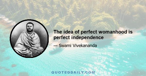 The idea of perfect womanhood is perfect independence