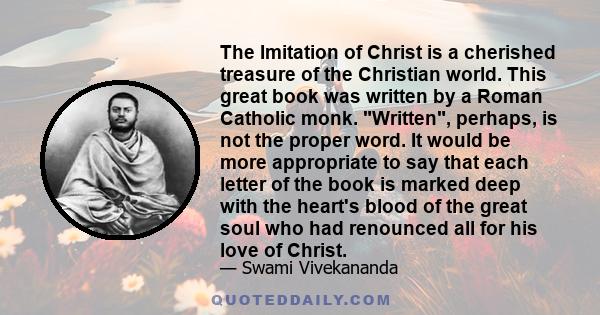 The Imitation of Christ is a cherished treasure of the Christian world. This great book was written by a Roman Catholic monk. Written, perhaps, is not the proper word. It would be more appropriate to say that each