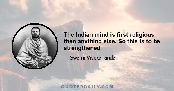 The Indian mind is first religious, then anything else. So this is to be strengthened.