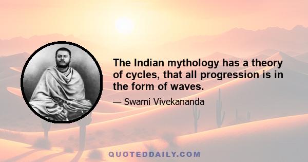 The Indian mythology has a theory of cycles, that all progression is in the form of waves.