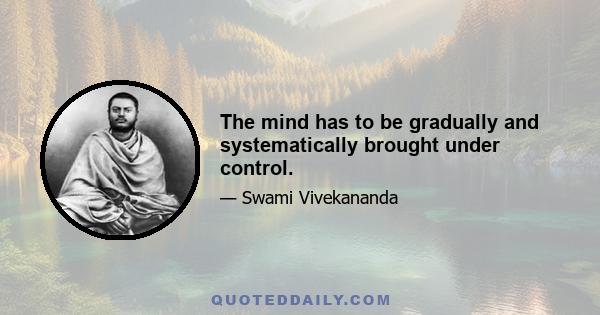 The mind has to be gradually and systematically brought under control.