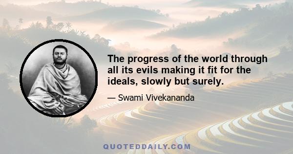 The progress of the world through all its evils making it fit for the ideals, slowly but surely.