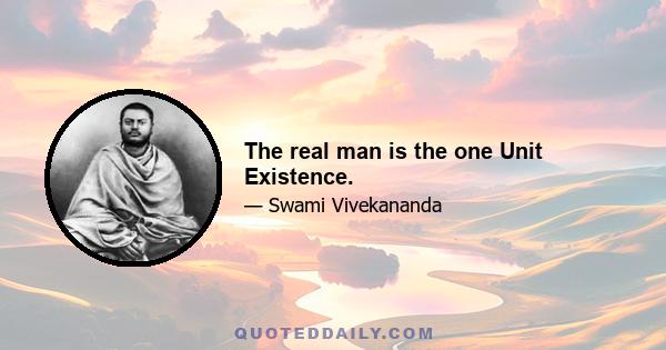 The real man is the one Unit Existence.