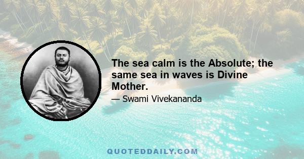 The sea calm is the Absolute; the same sea in waves is Divine Mother.