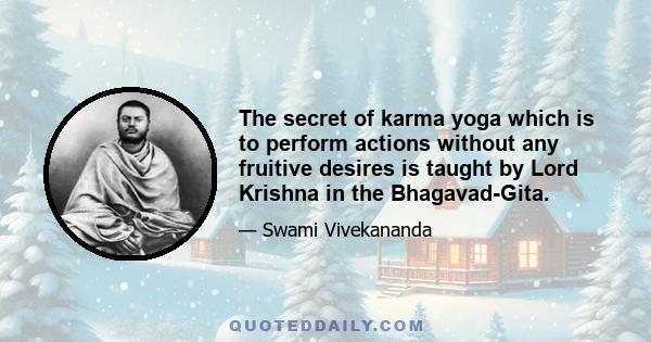 The secret of karma yoga which is to perform actions without any fruitive desires is taught by Lord Krishna in the Bhagavad-Gita.