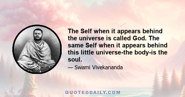 The Self when it appears behind the universe is called God. The same Self when it appears behind this little universe-the body-is the soul.