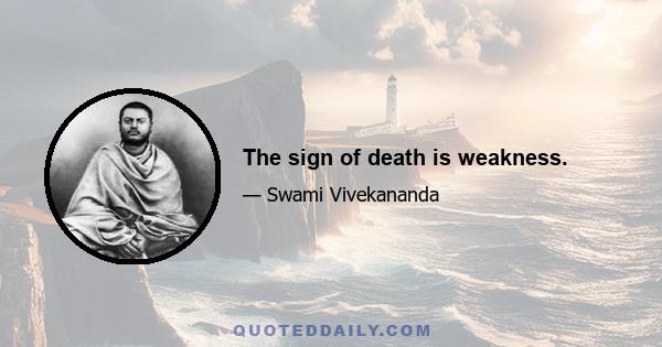 The sign of death is weakness.