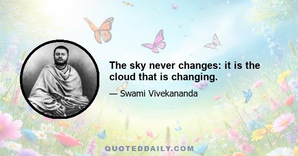 The sky never changes: it is the cloud that is changing.