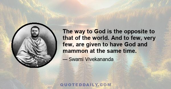 The way to God is the opposite to that of the world. And to few, very few, are given to have God and mammon at the same time.