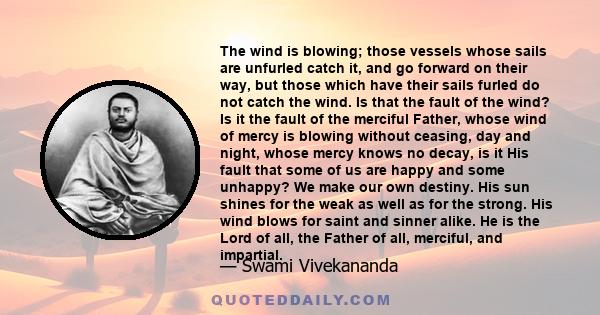 The wind is blowing; those vessels whose sails are unfurled catch it, and go forward on their way, but those which have their sails furled do not catch the wind. Is that the fault of the wind? Is it the fault of the