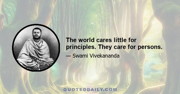 The world cares little for principles. They care for persons.