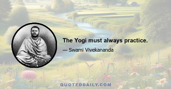 The Yogi must always practice.