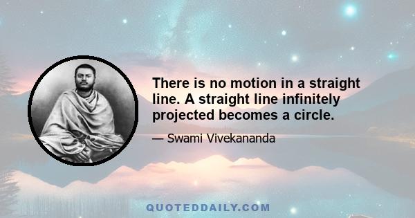 There is no motion in a straight line. A straight line infinitely projected becomes a circle.