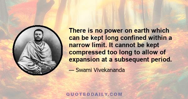 There is no power on earth which can be kept long confined within a narrow limit. It cannot be kept compressed too long to allow of expansion at a subsequent period.