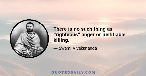 There is no such thing as righteous anger or justifiable killing.