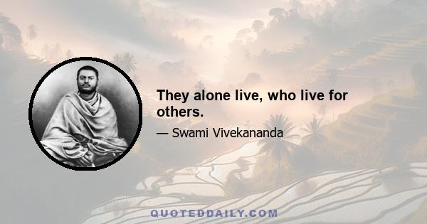 They alone live, who live for others.