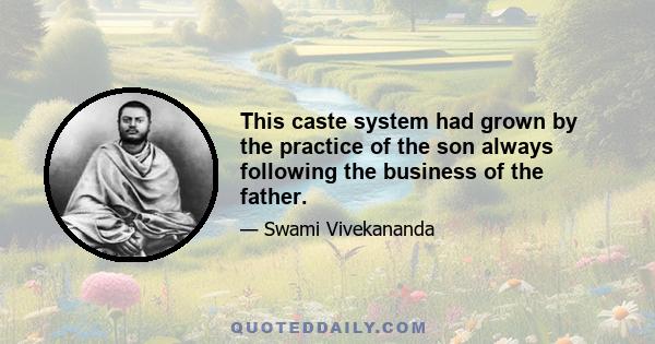 This caste system had grown by the practice of the son always following the business of the father.