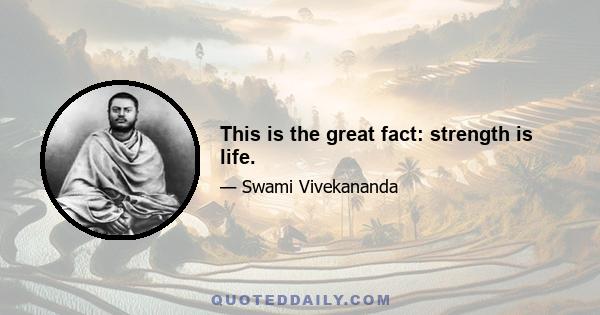 This is the great fact: strength is life.