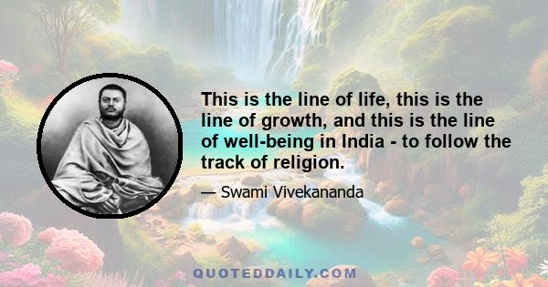 This is the line of life, this is the line of growth, and this is the line of well-being in India - to follow the track of religion.