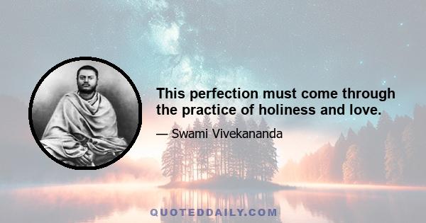 This perfection must come through the practice of holiness and love.