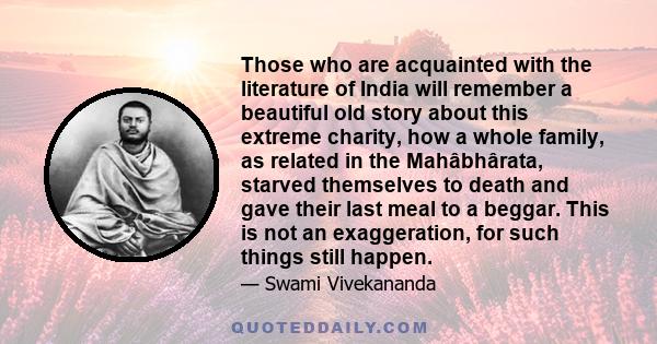 Those who are acquainted with the literature of India will remember a beautiful old story about this extreme charity, how a whole family, as related in the Mahâbhârata, starved themselves to death and gave their last