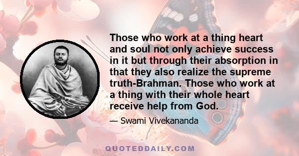 Those who work at a thing heart and soul not only achieve success in it but through their absorption in that they also realize the supreme truth-Brahman. Those who work at a thing with their whole heart receive help