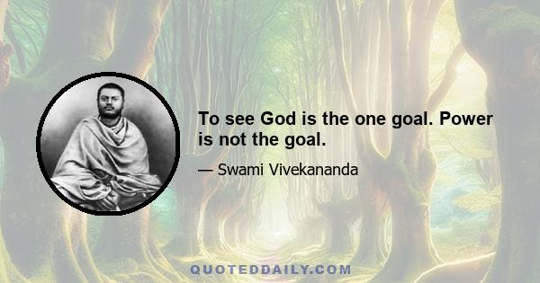 To see God is the one goal. Power is not the goal.