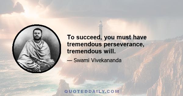 To succeed, you must have tremendous perseverance, tremendous will.