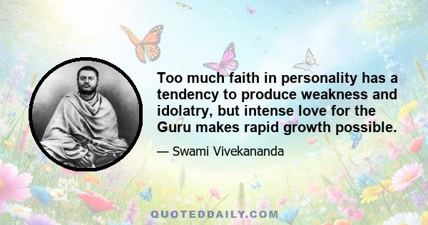 Too much faith in personality has a tendency to produce weakness and idolatry, but intense love for the Guru makes rapid growth possible.