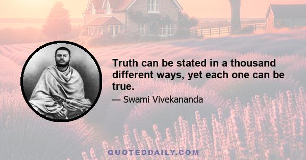 Truth can be stated in a thousand different ways, yet each one can be true.