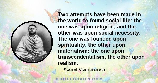 Two attempts have been made in the world to found social life: the one was upon religion, and the other was upon social necessity. The one was founded upon spirituality, the other upon materialism; the one upon