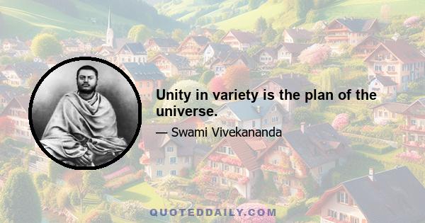 Unity in variety is the plan of the universe.