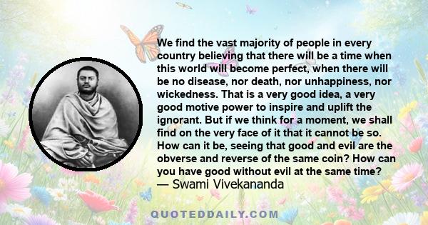 We find the vast majority of people in every country believing that there will be a time when this world will become perfect, when there will be no disease, nor death, nor unhappiness, nor wickedness. That is a very