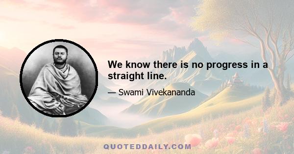 We know there is no progress in a straight line.