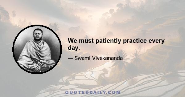 We must patiently practice every day.