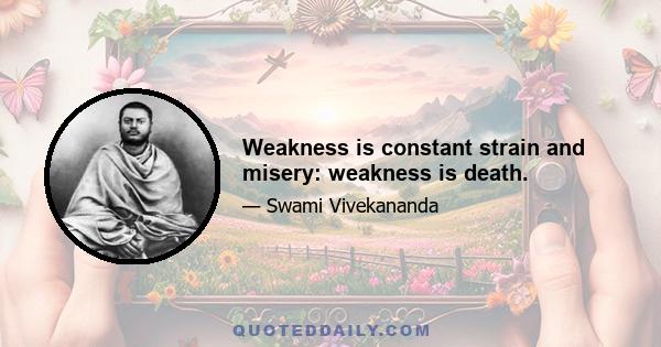 Weakness is constant strain and misery: weakness is death.